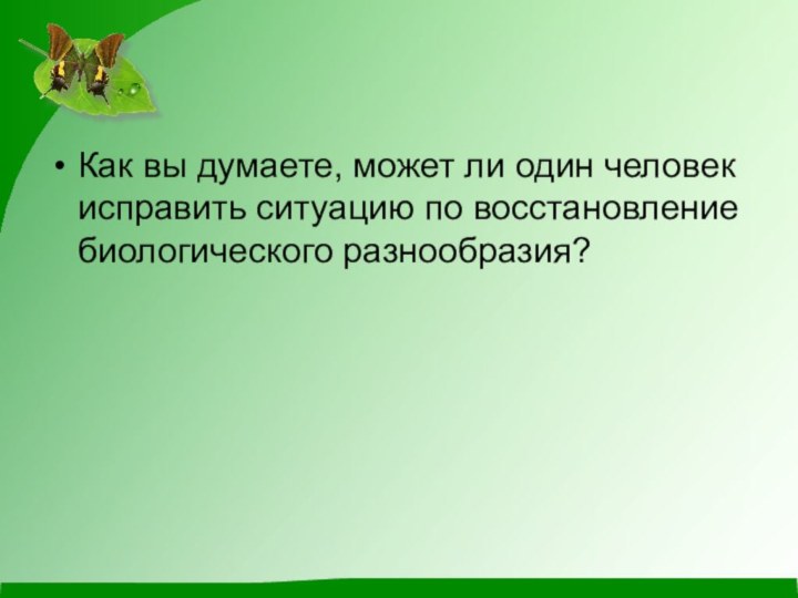 Как вы думаете, может ли один человек исправить ситуацию по восстановление биологического разнообразия?