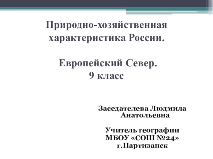 Природно-хозяйственная характеристика России.   Европейский Север.  9 классЗаседателева Людмила АнатольевнаУчитель географииМБОУ «СОШ №24»г.Партизанск