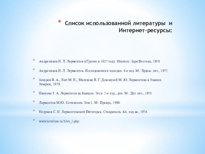 Список использованной литературы и Интернет-ресурсы:Андроников И. Л. Лермонтов в Грузии в 1837 году. Тбилиси: