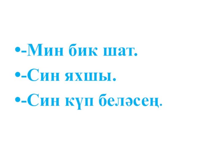 -Мин бик шат.-Син яхшы.-Син күп беләсең.