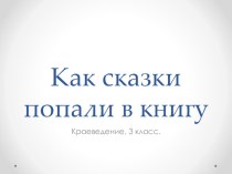 Презентация к уроку краеведения Как сказки попали в книгу