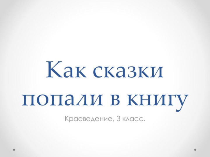 Как сказки попали в книгуКраеведение, 3 класс.