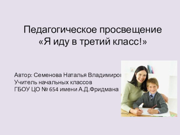 Педагогическое просвещение«Я иду в третий класс!»Автор: Семенова Наталья ВладимировнаУчитель начальных классов ГБОУ