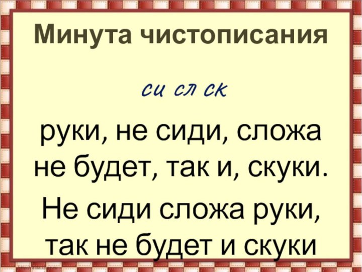 Минута чистописанияси сл скруки, не сиди, сложа не будет, так и, скуки.Не