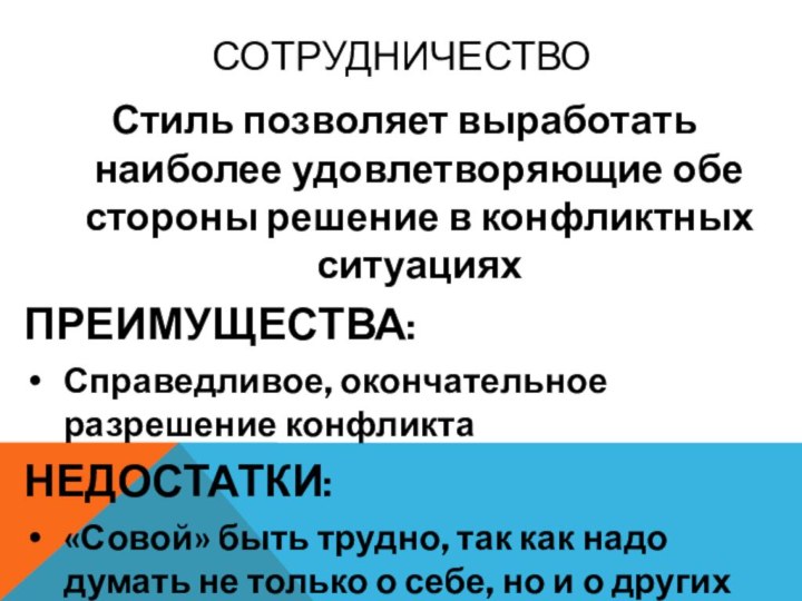 СОТРУДНИЧЕСТВОСтиль позволяет выработать наиболее удовлетворяющие обе стороны решение в конфликтных ситуацияхПРЕИМУЩЕСТВА:Справедливое, окончательное