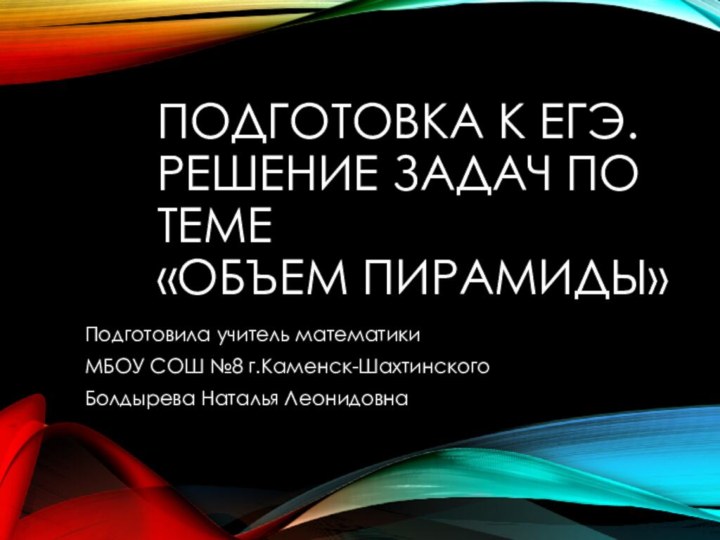 Подготовка к ЕГЭ. Решение задач по теме  «Объем пирамиды»Подготовила учитель математикиМБОУ