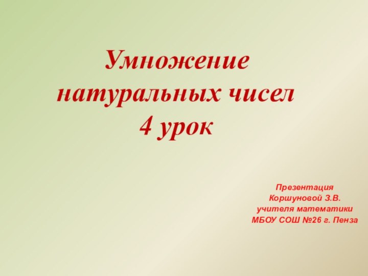 Умножение натуральных чисел4 урокПрезентация Коршуновой З.В.учителя математики МБОУ СОШ №26 г. Пенза