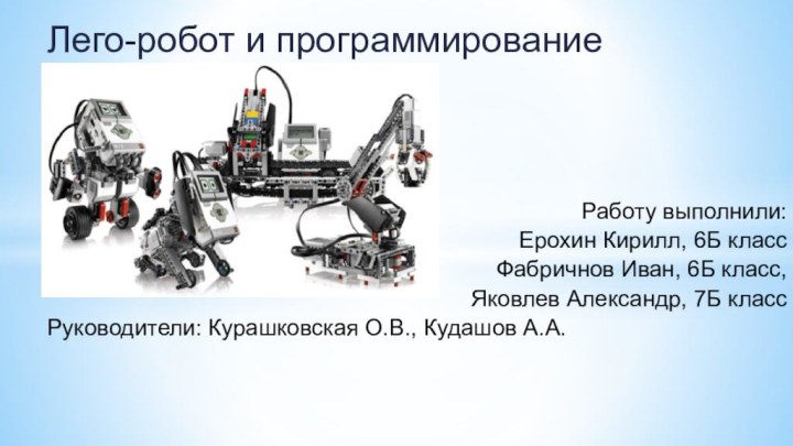 Лего-робот и программирование Работу выполнили: Ерохин Кирилл, 6Б классФабричнов Иван, 6Б класс,