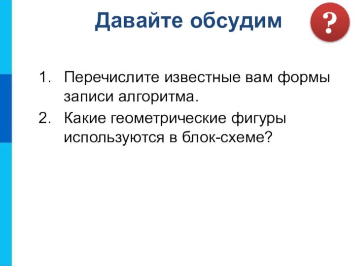 Перечислите известные вам формы записи алгоритма.Какие геометрические фигуры используются в блок-схеме?Давайте обсудим?