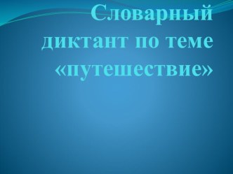 Презентация Словарный диктант по теме путешествие