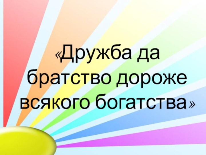 «Дружба да братство дороже всякого богатства»