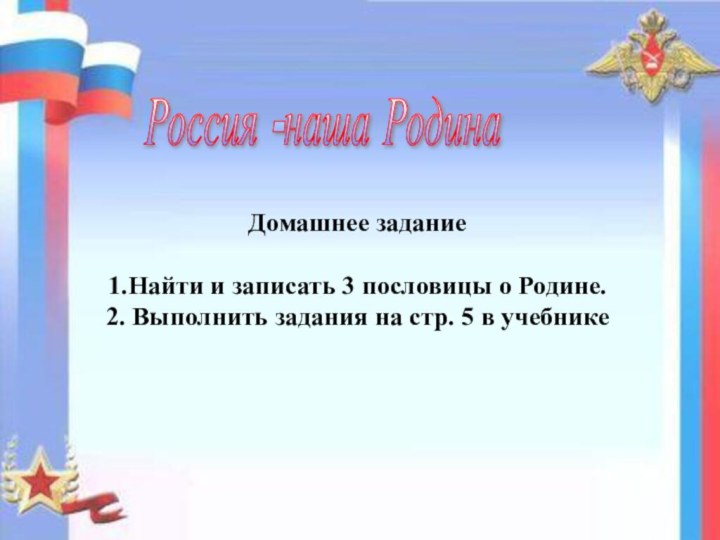 Россия -наша РодинаДомашнее задание1.Найти и записать 3 пословицы о Родине.2. Выполнить задания