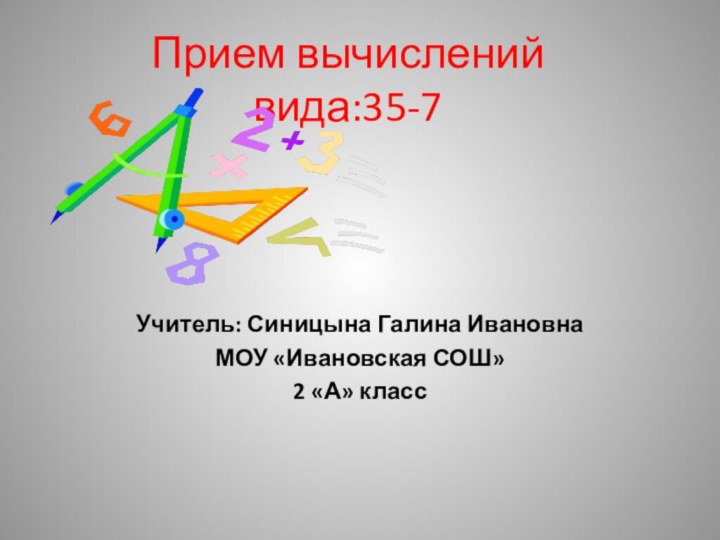 Прием вычислений вида:35-7Учитель: Синицына Галина ИвановнаМОУ «Ивановская СОШ»2 «А» класс