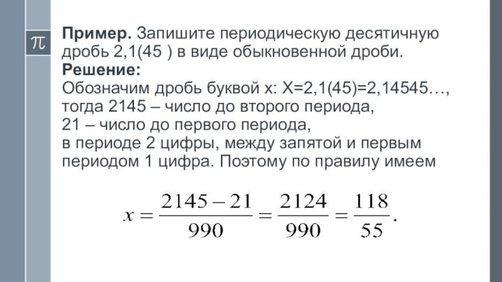 Пример. Запишите периодическую десятичную дробь 2,1(45 ) в виде обыкновенной дроби. Решение: