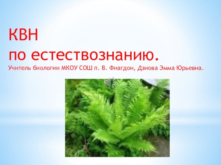 КВН по естествознанию.Учитель биологии МКОУ СОШ п. В. Фиагдон, Дзиова Эмма Юрьевна.