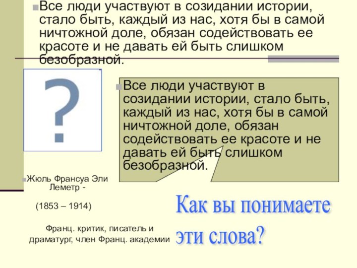 Все люди участвуют в созидании истории, стало быть, каждый из нас, хотя