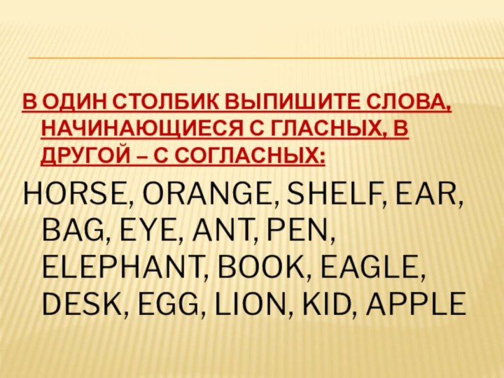 В ОДИН СТОЛБИК ВЫПИШИТЕ СЛОВА, НАЧИНАЮЩИЕСЯ С ГЛАСНЫХ, В ДРУГОЙ – С