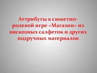 Аттрибуты к сюжетно-ролевой игре Магазин из вискозных салфеток и других подручных материалов