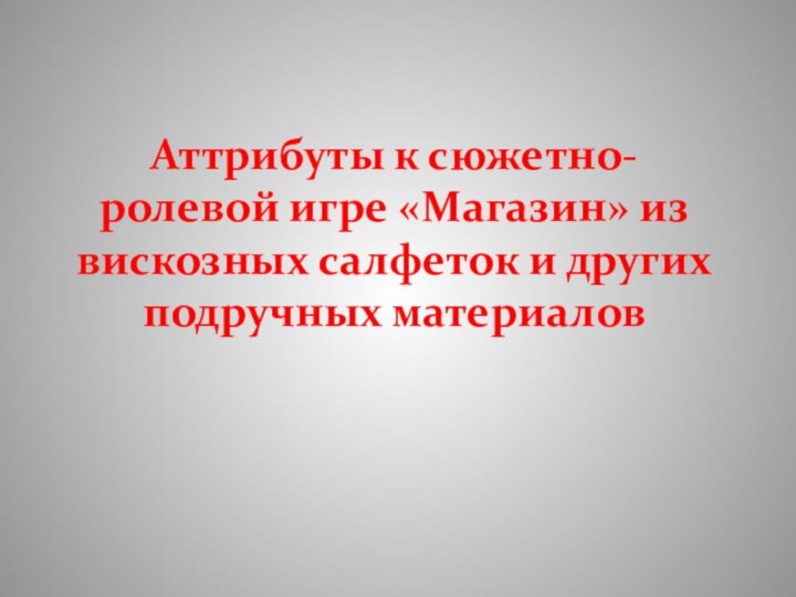 Аттрибуты к сюжетно-ролевой игре «Магазин» из вискозных салфеток и других подручных материалов