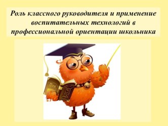 Презентация: Роль классного руководителя и применение воспитательных технологий в выборе будущей профессии