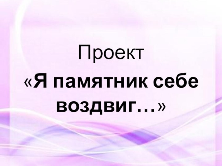 Проект «Я памятник себе воздвиг…»