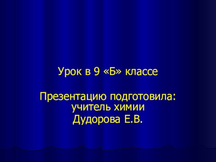 Урок в 9 «Б» классеПрезентацию подготовила: учитель химии Дудорова Е.В.