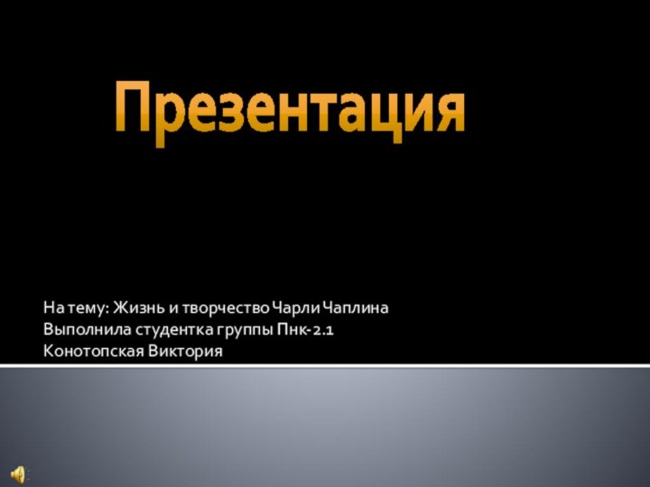 На тему: Жизнь и творчество Чарли ЧаплинаВыполнила студентка группы Пнк-2.1Конотопская Виктория Презентация