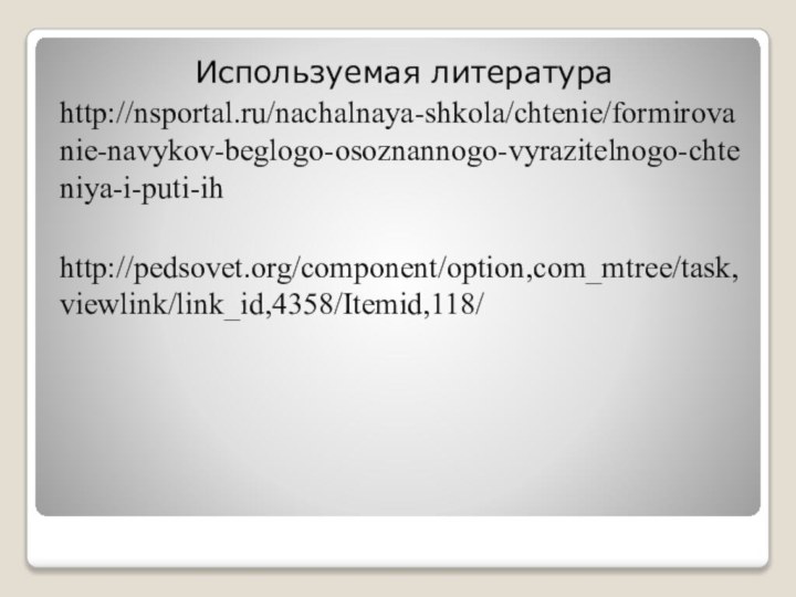 Используемая литератураhttp://nsportal.ru/nachalnaya-shkola/chtenie/formirovanie-navykov-beglogo-osoznannogo-vyrazitelnogo-chteniya-i-puti-ihhttp://pedsovet.org/component/option,com_mtree/task,viewlink/link_id,4358/Itemid,118/