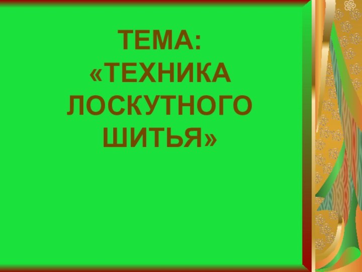 ТЕМА:«ТЕХНИКАЛОСКУТНОГО ШИТЬЯ»