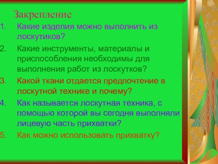 ЗакреплениеКакие изделия можно выполнить из лоскутиков?Какие инструменты, материалы и приспособления необходимы для