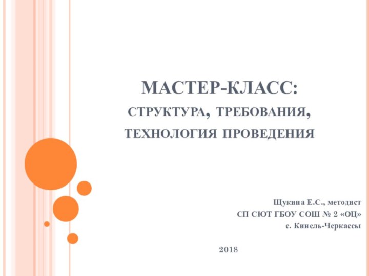 МАСТЕР-КЛАСС: структура, требования, технология проведения Щукина Е.С., методист СП СЮТ ГБОУ СОШ