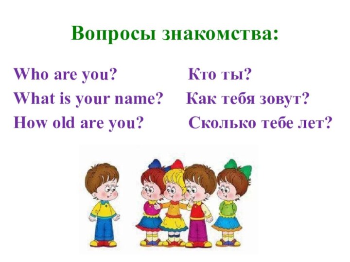 Вопросы знакомства:Who are you?        Кто