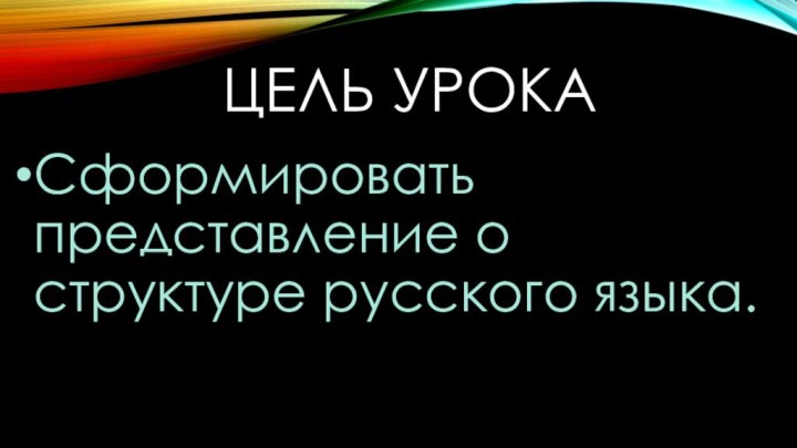 Цель урокаСформировать представление о структуре русского языка.