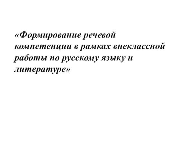 «Формирование речевой компетенции в рамках внеклассной работы по русскому языку и литературе»