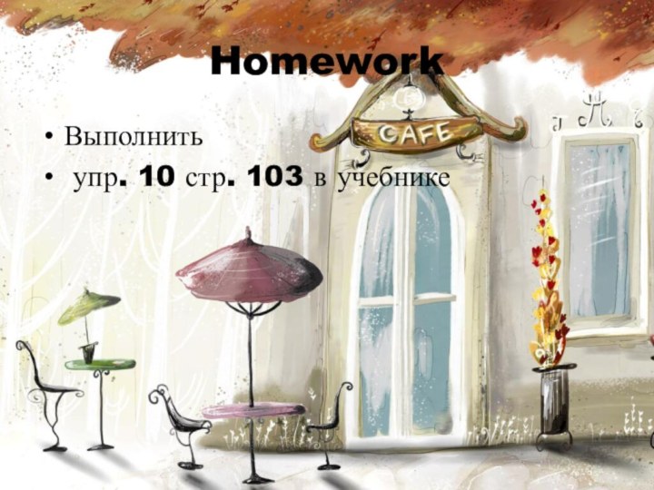 HomeworkВыполнить упр. 10 стр. 103 в учебнике