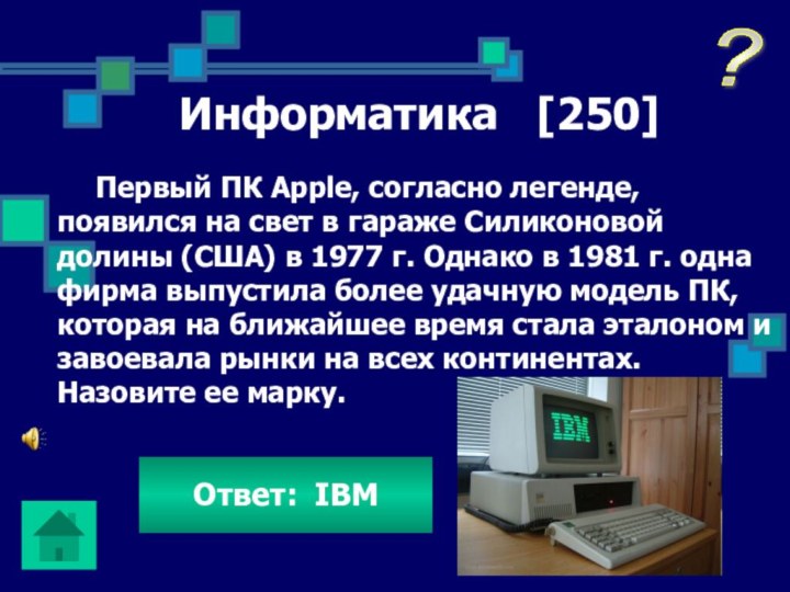 Информатика  [250]Ответ: IBMПервый ПК Apple, согласно легенде, появился на свет в