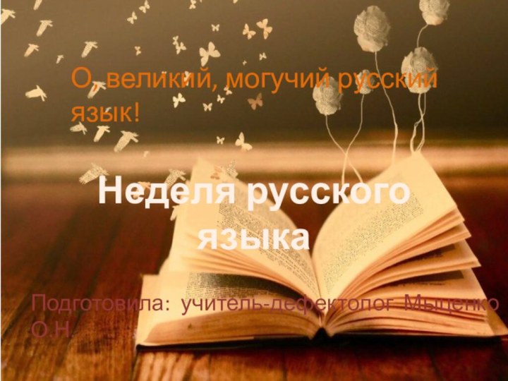 Неделя русского языкаО, великий, могучий русский язык!Подготовила: учитель-дефектолог Мыценко О.Н.