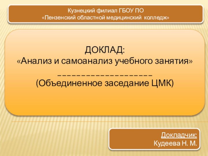 ДОКЛАД:«Анализ и самоанализ учебного занятия»____________________(Объединенное заседание ЦМК)Кузнецкий филиал ГБОУ ПО «Пензенский областной