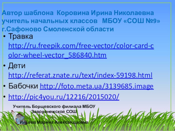 Травка http://ru.freepik.com/free-vector/color-card-color-wheel-vector_586840.htmДети http://referat.znate.ru/text/index-59198.htmlБабочки http://foto.meta.ua/3139685.imagehttp://pic4you.ru/12216/2015020/Автор шаблона Коровина Ирина Николаевнаучитель начальных классов  МБОУ