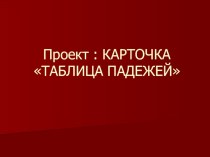 Презентация к уроку русского языка 3 класса по ПНШ Проект Карточка таблица падежей