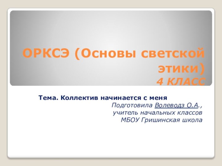 ОРКСЭ (Основы светской этики)  4 КЛАССТема. Коллектив начинается с меняПодготовила Волеводз