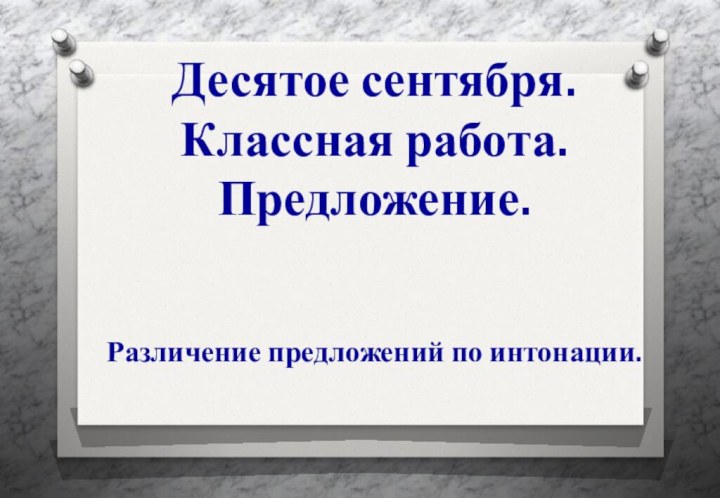 Десятое сентября.Классная работа.Предложение.Различение предложений по интонации.