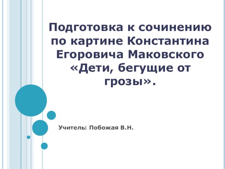 Подготовка к сочинению по картине Константина Егоровича Маковского «Дети, бегущие от грозы». Учитель: Побожая В.Н.