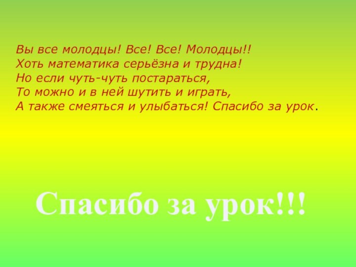 Спасибо за урок!!!Вы все молодцы! Все! Все! Молодцы!!Хоть математика серьёзна и