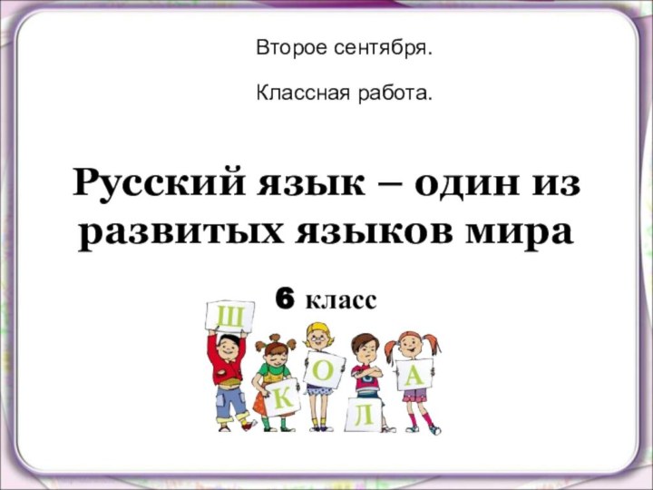 Русский язык – один из развитых языков мира6 классВторое сентября.Классная работа.