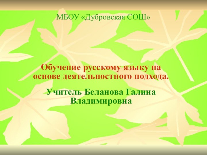 МБОУ «Дубровская СОШ»Обучение русскому языку на основе деятельностного подхода.Учитель Беланова Галина Владимировна