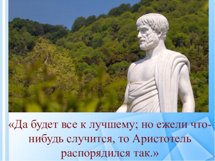 «Да будет все к лучшему; но ежели что-нибудь случится, то Аристотель распорядился так.»