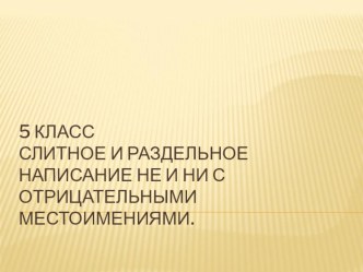 Презентация по русскому языку на тему Слитное и раздельное написание не и ни с местоимениями.