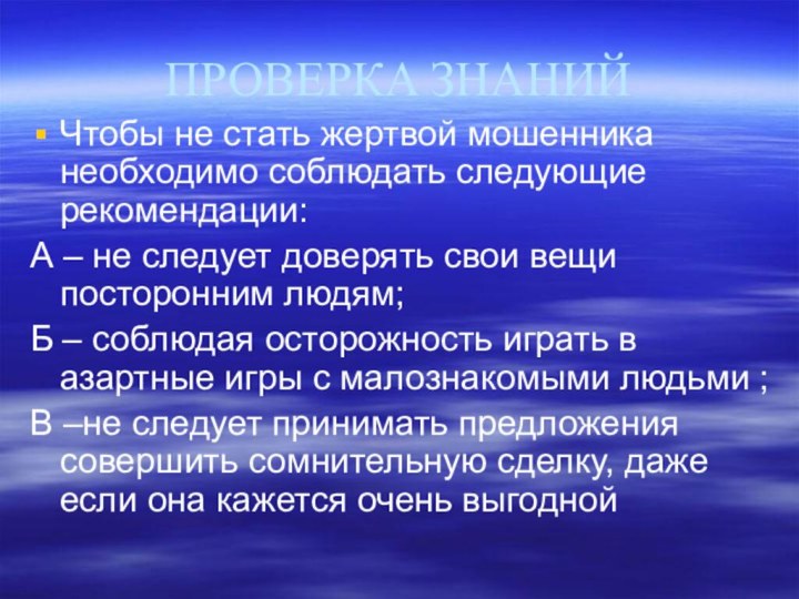 ПРОВЕРКА ЗНАНИЙЧтобы не стать жертвой мошенника необходимо соблюдать следующие рекомендации:А – не