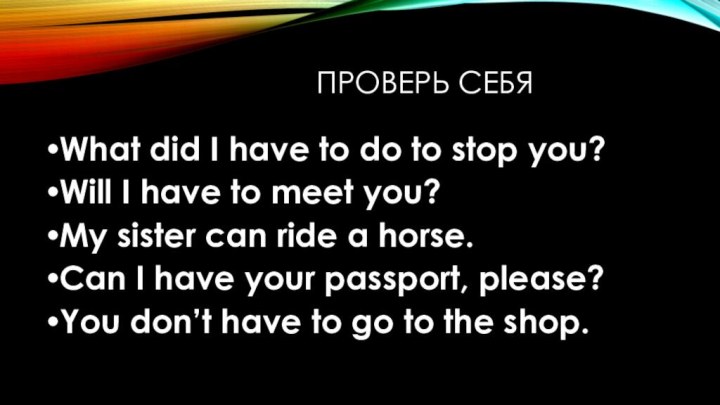 Проверь себяWhat did I have to do to stop you?Will I have